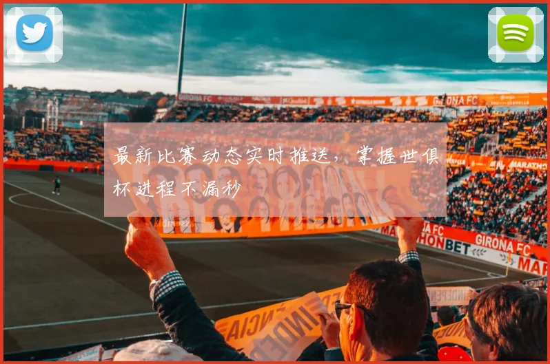 最新比赛动态实时推送，掌握世俱杯进程不漏秒