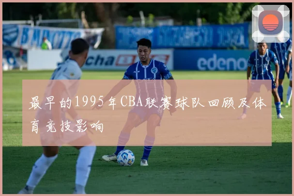 最早的1995年CBA联赛球队回顾及体育竞技影响