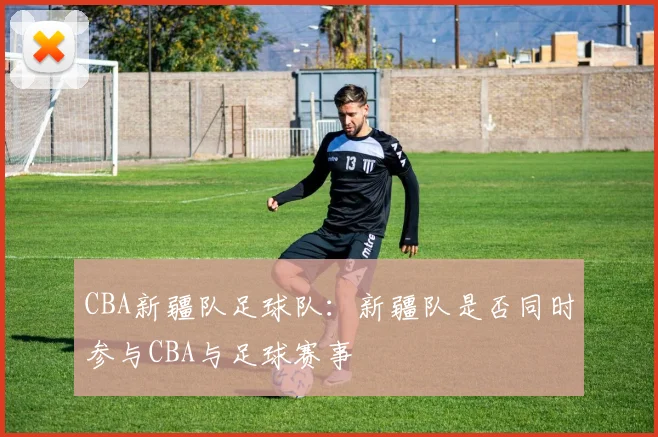 CBA新疆队足球队：新疆队是否同时参与CBA与足球赛事