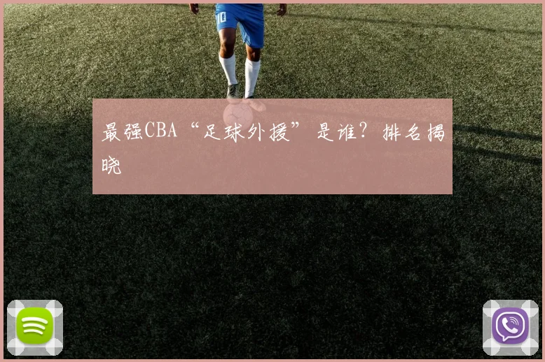 最强CBA“足球外援”是谁？排名揭晓