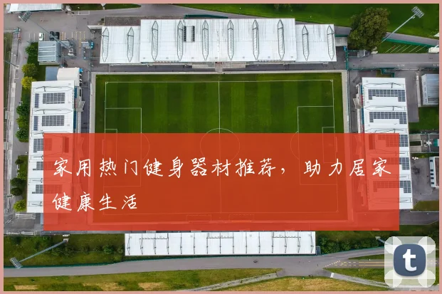 家用热门健身器材推荐，助力居家健康生活