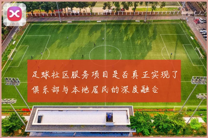 足球社区服务项目是否真正实现了俱乐部与本地居民的深度融合