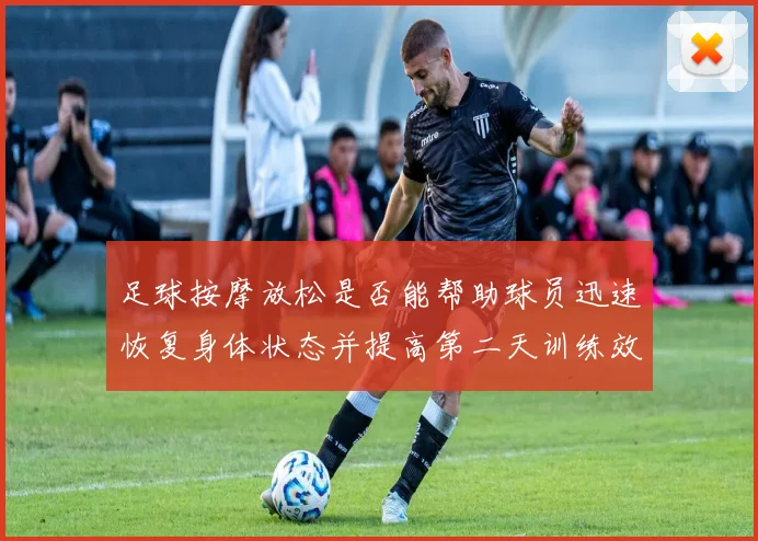 足球按摩放松是否能帮助球员迅速恢复身体状态并提高第二天训练效果