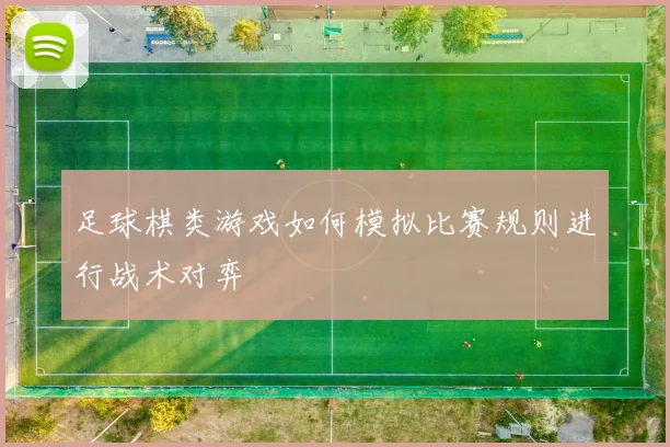 足球棋类游戏如何模拟比赛规则进行战术对弈